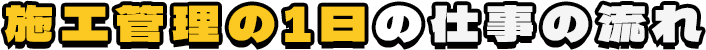 施工管理の1日の仕事の流れ