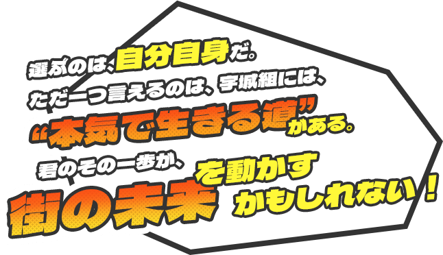 選ぶのは、自分自身だ。ただ一つ言えるのは、宇城組には、“本気で生きる道”がある。君のその一歩が、街の未来を動かすかもしれない！